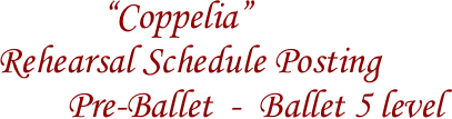 
                    “Coppelia”
        Rehearsal Schedule Posting 
                Pre-Ballet  -  Ballet 5 level